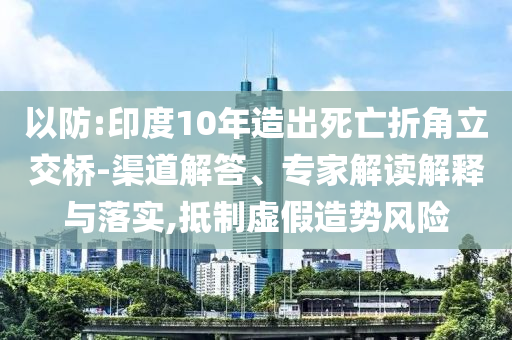 以防:印度10年造出死亡折角立交橋-渠道解答、專家解讀解釋與落實(shí),抵制虛假造勢風(fēng)險(xiǎn)