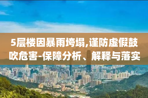 5層樓因暴雨垮塌,謹防虛假鼓吹危害-保障分析、解釋與落實