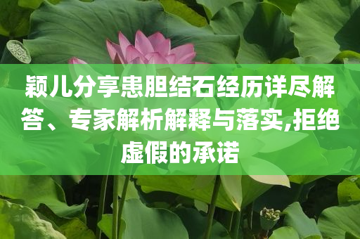 穎兒分享患膽結石經歷詳盡解答、專家解析解釋與落實,拒絕虛假的承諾