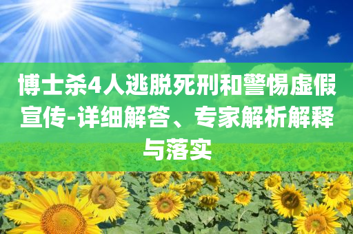 博士殺4人逃脫死刑和警惕虛假宣傳-詳細(xì)解答、專(zhuān)家解析解釋與落實(shí)