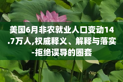 美國(guó)6月非農(nóng)就業(yè)人口變動(dòng)14.7萬(wàn)人,權(quán)威釋義、解釋與落實(shí)-拒絕誤導(dǎo)的圈套