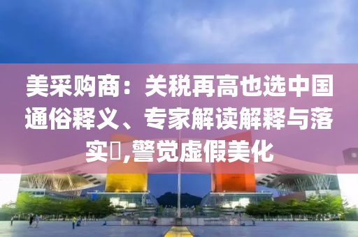 美采購(gòu)商：關(guān)稅再高也選中國(guó)通俗釋義、專家解讀解釋與落實(shí)?,警覺虛假美化