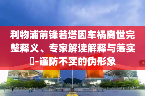 利物浦前鋒若塔因車禍離世完整釋義、專家解讀解釋與落實?-謹防不實的偽形象