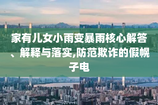 家有兒女小雨變暴雨核心解答、解釋與落實,防范欺詐的假幌子電