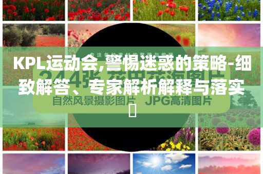 KPL運動會,警惕迷惑的策略-細致解答、專家解析解釋與落實?