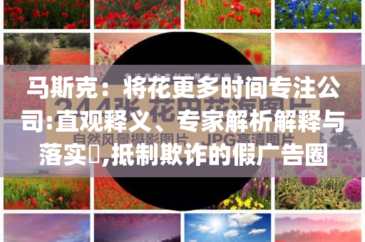 馬斯克：將花更多時間專注公司:直觀釋義、專家解析解釋與落實?,抵制欺詐的假廣告圈