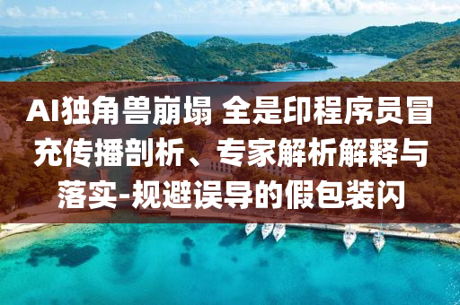 AI獨角獸崩塌 全是印程序員冒充傳播剖析、專家解析解釋與落實-規(guī)避誤導的假包裝閃