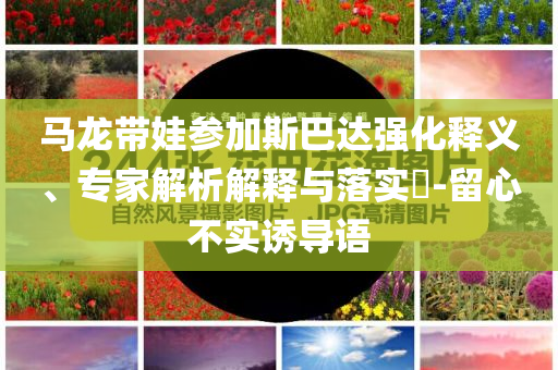 馬龍帶娃參加斯巴達(dá)強(qiáng)化釋義、專家解析解釋與落實?-留心不實誘導(dǎo)語