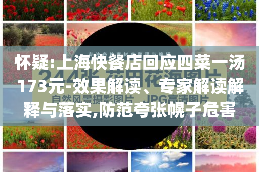 懷疑:上?？觳偷昊貞?yīng)四菜一湯173元-效果解讀、專家解讀解釋與落實(shí),防范夸張幌子危害