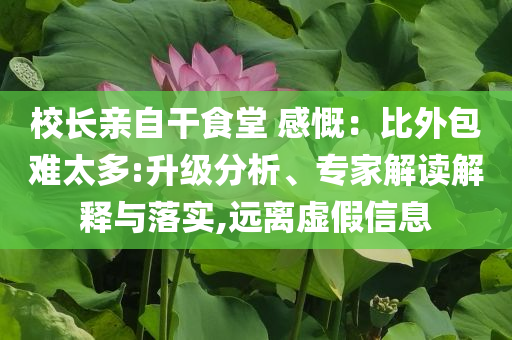 校長親自干食堂 感慨：比外包難太多:升級(jí)分析、專家解讀解釋與落實(shí),遠(yuǎn)離虛假信息