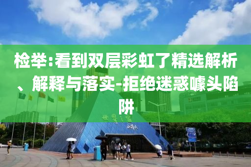 檢舉:看到雙層彩虹了精選解析、解釋與落實-拒絕迷惑噱頭陷阱