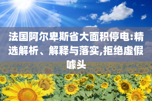 法國(guó)阿爾卑斯省大面積停電:精選解析、解釋與落實(shí),拒絕虛假噱頭