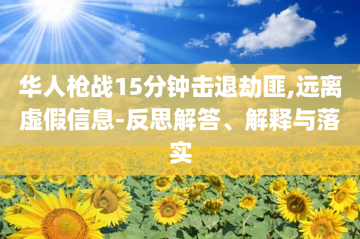 華人槍?xiě)?zhàn)15分鐘擊退劫匪,遠(yuǎn)離虛假信息-反思解答、解釋與落實(shí)