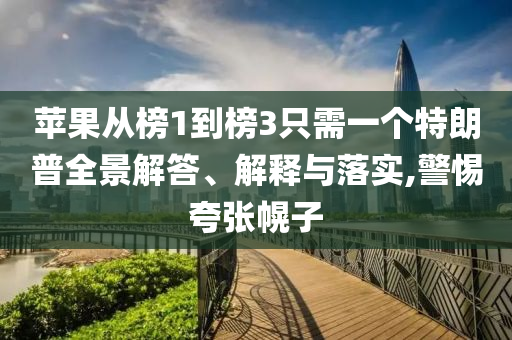 蘋果從榜1到榜3只需一個特朗普全景解答、解釋與落實,警惕夸張幌子
