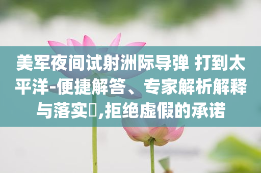 美軍夜間試射洲際導(dǎo)彈 打到太平洋-便捷解答、專家解析解釋與落實?,拒絕虛假的承諾