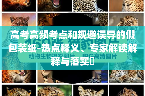 高考高頻考點和規(guī)避誤導(dǎo)的假包裝紙-熱點釋義、專家解讀解釋與落實?