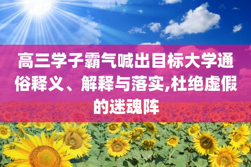 高三學(xué)子霸氣喊出目標(biāo)大學(xué)通俗釋義、解釋與落實,杜絕虛假的迷魂陣