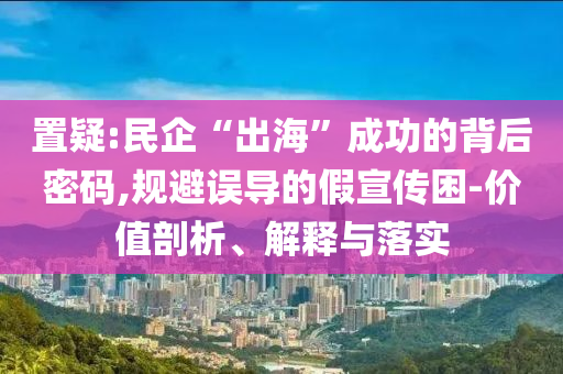 置疑:民企“出?！背晒Φ谋澈竺艽a,規(guī)避誤導(dǎo)的假宣傳困-價(jià)值剖析、解釋與落實(shí)