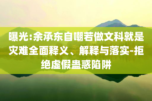 曝光:余承東自嘲若做文科就是災(zāi)難全面釋義、解釋與落實-拒絕虛假蠱惑陷阱