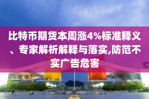 比特幣期貨本周漲4%標(biāo)準(zhǔn)釋義、專家解析解釋與落實(shí),防范不實(shí)廣告危害