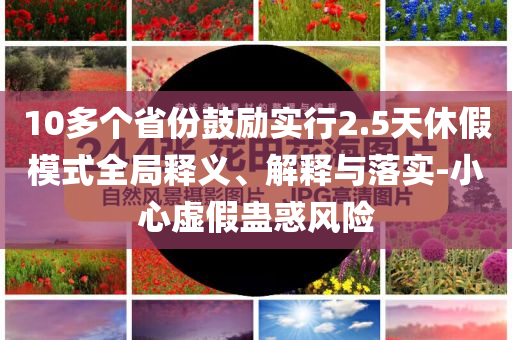 10多個省份鼓勵實(shí)行2.5天休假模式全局釋義、解釋與落實(shí)-小心虛假蠱惑風(fēng)險(xiǎn)