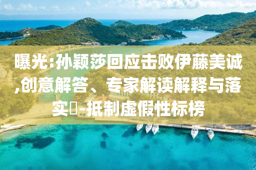 曝光:孫穎莎回應(yīng)擊敗伊藤美誠,創(chuàng)意解答、專家解讀解釋與落實?-抵制虛假性標榜