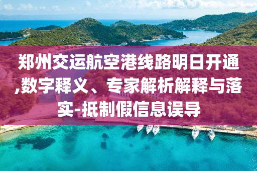 鄭州交運(yùn)航空港線路明日開通,數(shù)字釋義、專家解析解釋與落實(shí)-抵制假信息誤導(dǎo)