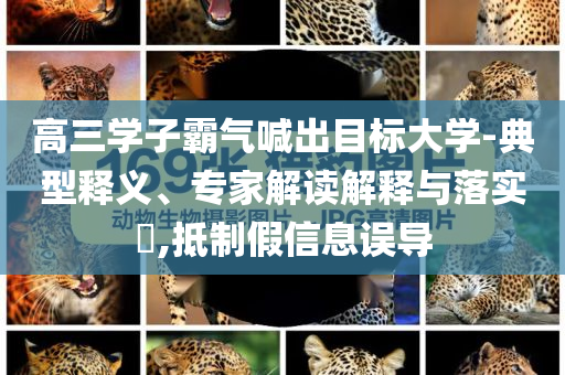 高三學(xué)子霸氣喊出目標(biāo)大學(xué)-典型釋義、專家解讀解釋與落實?,抵制假信息誤導(dǎo)
