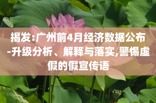 揭發(fā):廣州前4月經濟數據公布-升級分析、解釋與落實,警惕虛假的假宣傳語