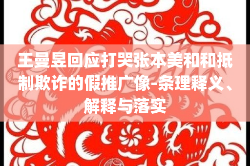 王曼昱回應(yīng)打哭張本美和和抵制欺詐的假推廣像-條理釋義、解釋與落實(shí)