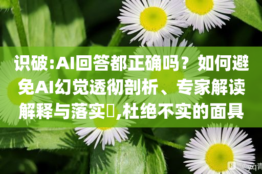 識破:AI回答都正確嗎？如何避免AI幻覺透徹剖析、專家解讀解釋與落實?,杜絕不實的面具