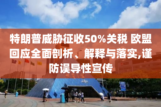 特朗普威脅征收50%關(guān)稅 歐盟回應(yīng)全面剖析、解釋與落實(shí),謹(jǐn)防誤導(dǎo)性宣傳