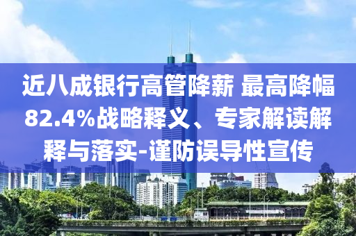 近八成銀行高管降薪 最高降幅82.4%戰(zhàn)略釋義、專家解讀解釋與落實(shí)-謹(jǐn)防誤導(dǎo)性宣傳