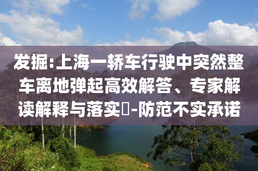 發(fā)掘:上海一轎車行駛中突然整車離地彈起高效解答、專家解讀解釋與落實?-防范不實承諾