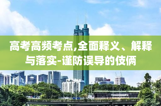 高考高頻考點,全面釋義、解釋與落實-謹防誤導(dǎo)的伎倆