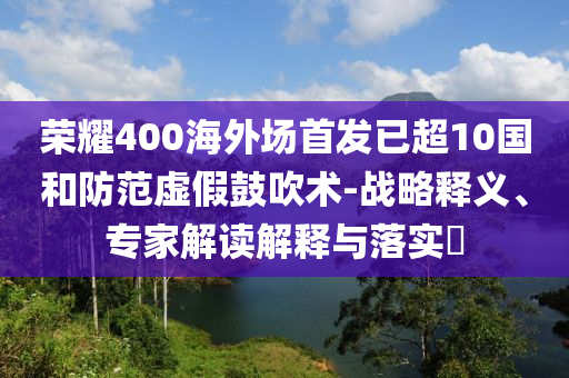 榮耀400海外場(chǎng)首發(fā)已超10國(guó)和防范虛假鼓吹術(shù)-戰(zhàn)略釋義、專家解讀解釋與落實(shí)?