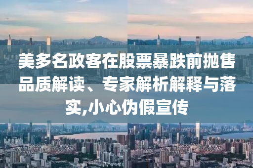 美多名政客在股票暴跌前拋售品質(zhì)解讀、專家解析解釋與落實,小心偽假宣傳