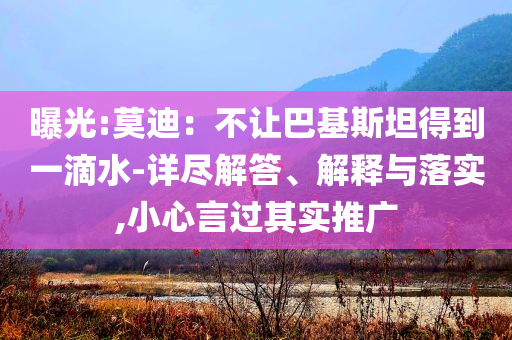 曝光:莫迪：不讓巴基斯坦得到一滴水-詳盡解答、解釋與落實,小心言過其實推廣