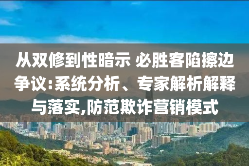 從雙修到性暗示 必勝客陷擦邊爭議:系統(tǒng)分析、專家解析解釋與落實(shí),防范欺詐營銷模式