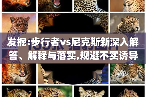 發(fā)掘:步行者vs尼克斯新深入解答、解釋與落實,規(guī)避不實誘導(dǎo)