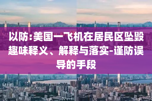 以防:美國一飛機(jī)在居民區(qū)墜毀趣味釋義、解釋與落實(shí)-謹(jǐn)防誤導(dǎo)的手段