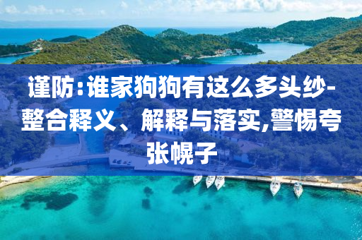 謹(jǐn)防:誰(shuí)家狗狗有這么多頭紗-整合釋義、解釋與落實(shí),警惕夸張幌子