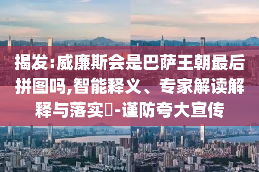 揭發(fā):威廉斯會是巴薩王朝最后拼圖嗎,智能釋義、專家解讀解釋與落實?-謹(jǐn)防夸大宣傳