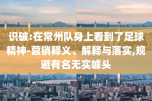 識破:在常州隊身上看到了足球精神-營銷釋義、解釋與落實,規(guī)避有名無實噱頭