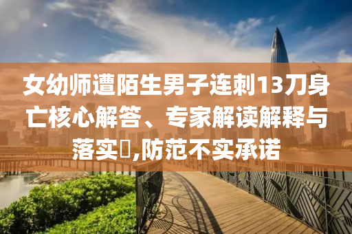 女幼師遭陌生男子連刺13刀身亡核心解答、專家解讀解釋與落實(shí)?,防范不實(shí)承諾