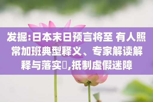 發(fā)掘:日本末日預(yù)言將至 有人照常加班典型釋義、專家解讀解釋與落實?,抵制虛假迷障