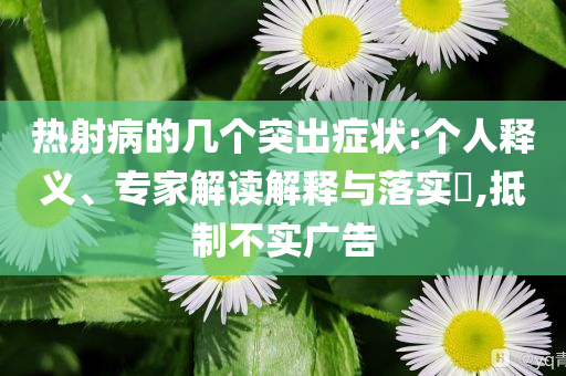 熱射病的幾個突出癥狀:個人釋義、專家解讀解釋與落實?,抵制不實廣告