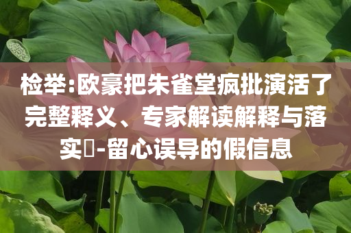 檢舉:歐豪把朱雀堂瘋批演活了完整釋義、專家解讀解釋與落實(shí)?-留心誤導(dǎo)的假信息