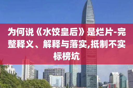 為何說《水餃皇后》是爛片-完整釋義、解釋與落實(shí),抵制不實(shí)標(biāo)榜坑