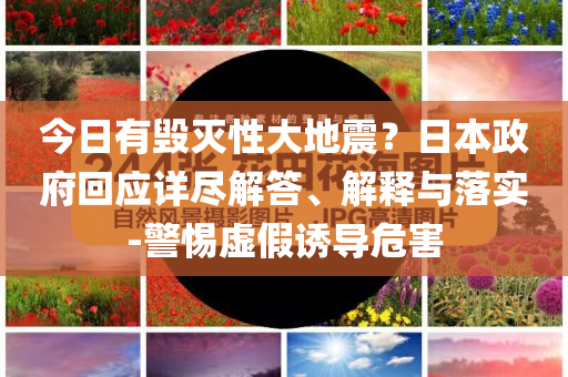 今日有毀滅性大地震？日本政府回應詳盡解答、解釋與落實-警惕虛假誘導危害
